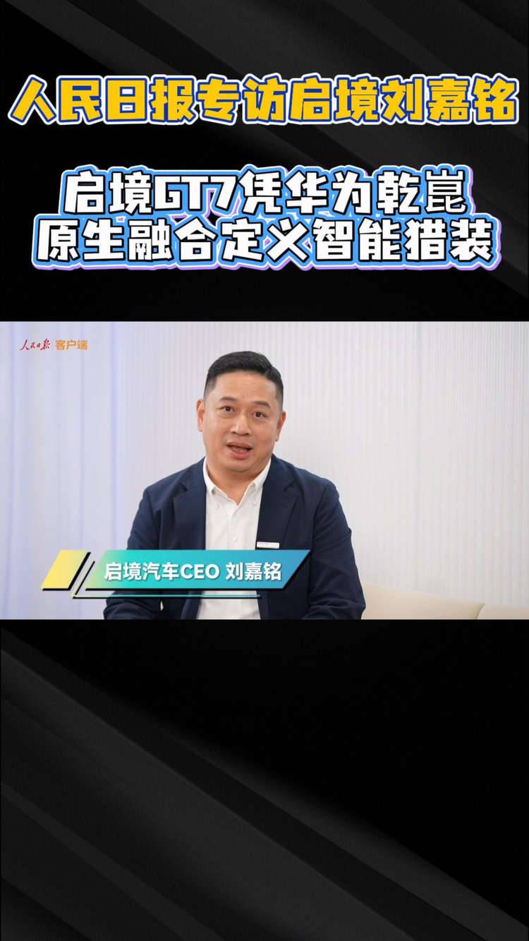 人民日报专访启境刘嘉铭！启境 GT7 凭华为乾崑原生融合定义智能猎装