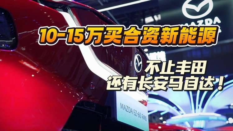预算10-15万买合资新能源，不要只盯着丰田，还有长安马自达！