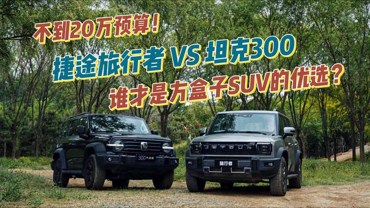 不到20万预算！捷途旅行者 VS 坦克300，谁才是方盒子SUV的优选？