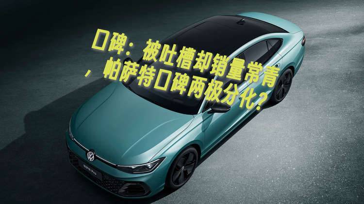 口碑：被吐槽却销量常青，帕萨特口碑两极分化？
