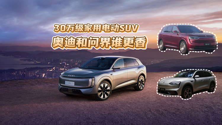 30万家用电动SUV，奥迪和问界谁更香