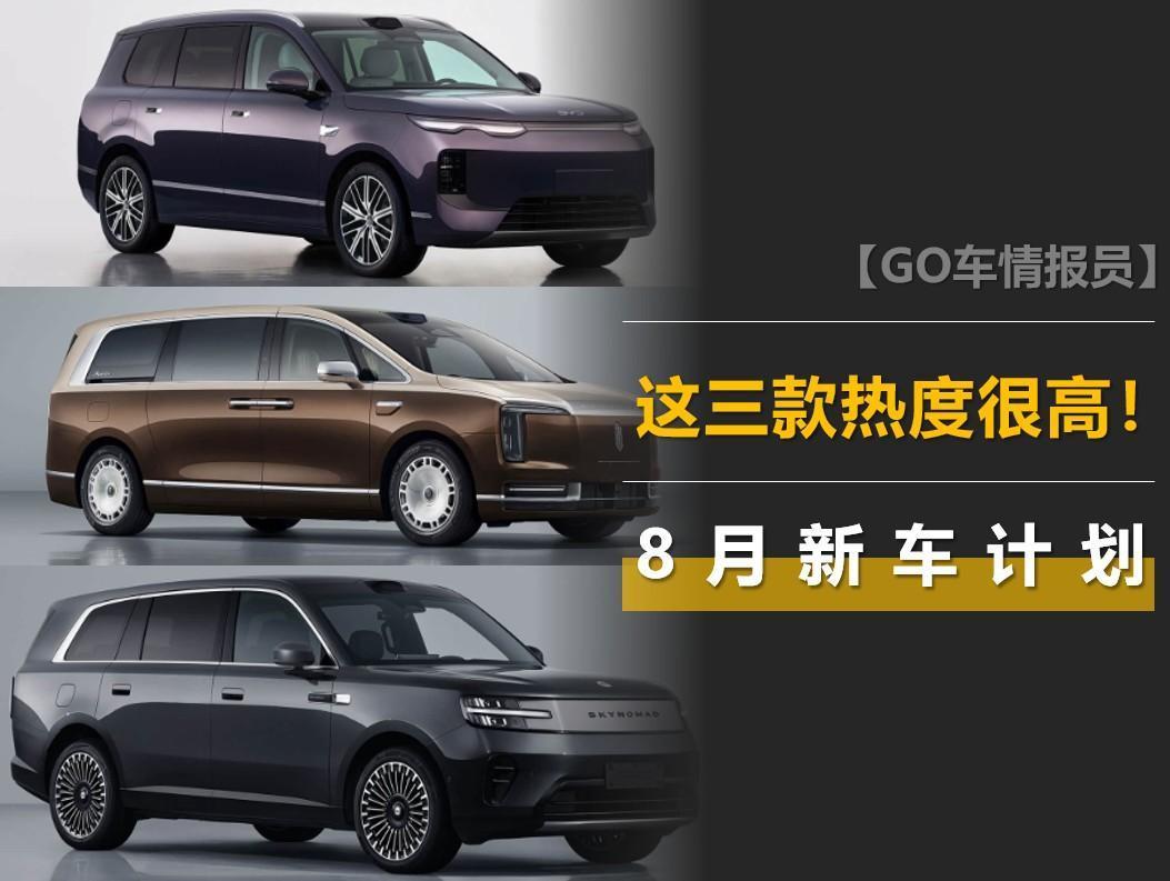 8月新车计划：海狮08、小米澎程N90、尊界V800这三款车热度较高