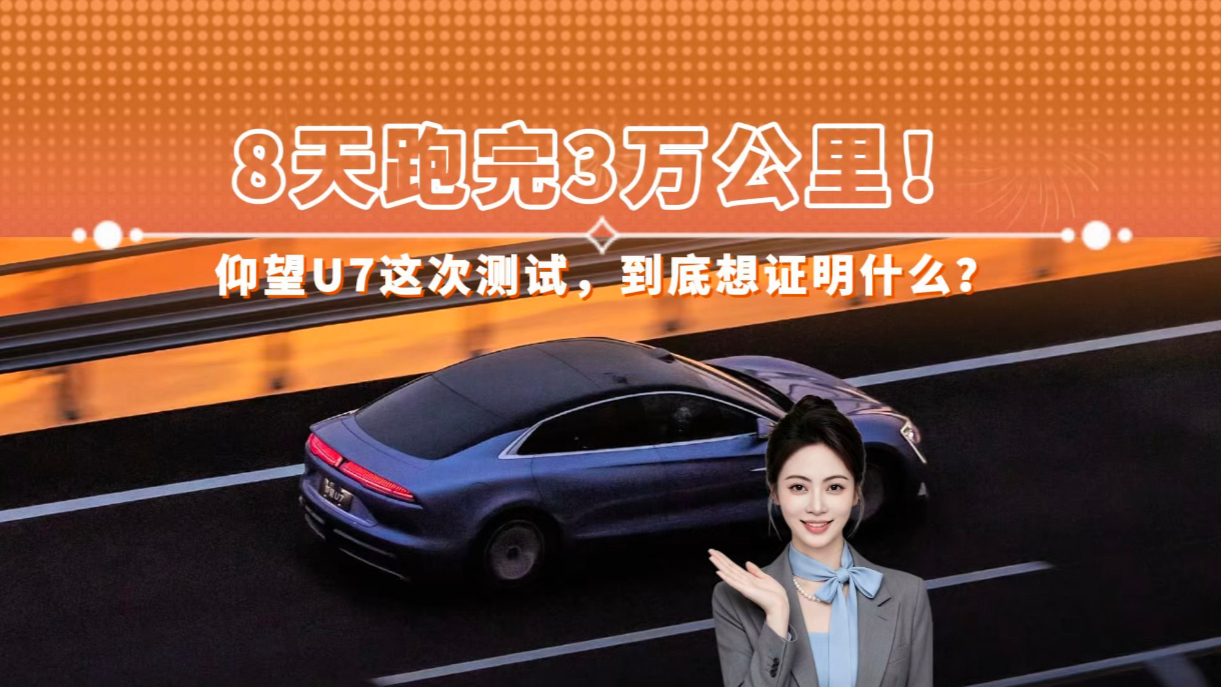 8天跑完3万公里 仰望U7这次测试 到底想证明什么