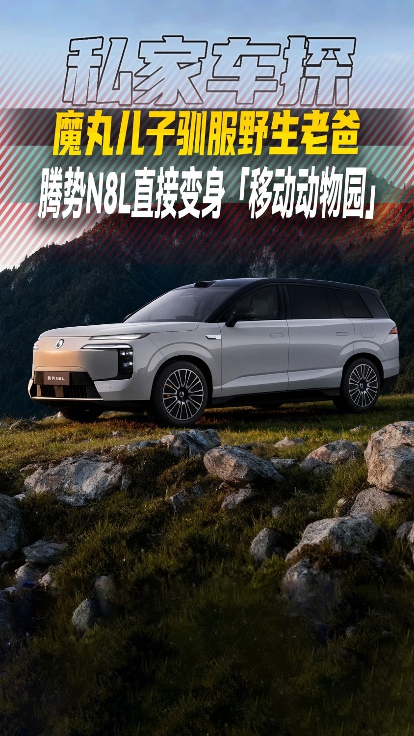 魔丸儿子驯服野生老爸，腾势N8L直接变身「移动动物园」