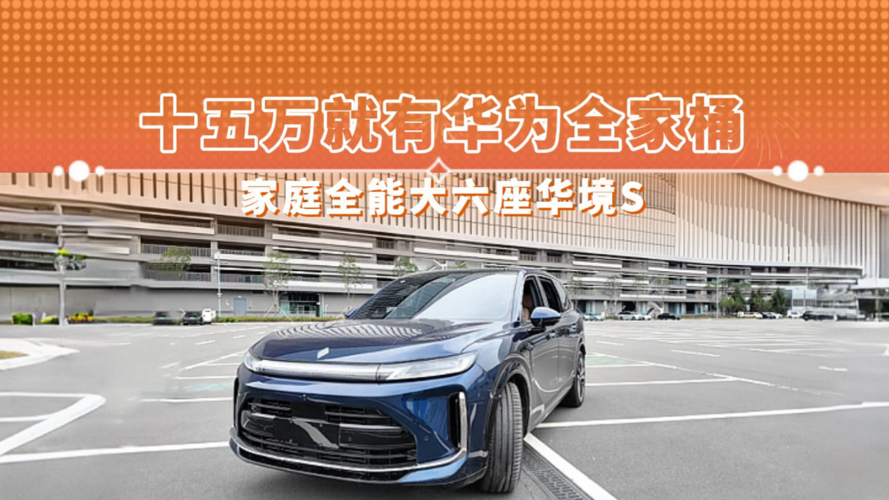 十五万就有华为全家桶 家庭全能大六座华境S