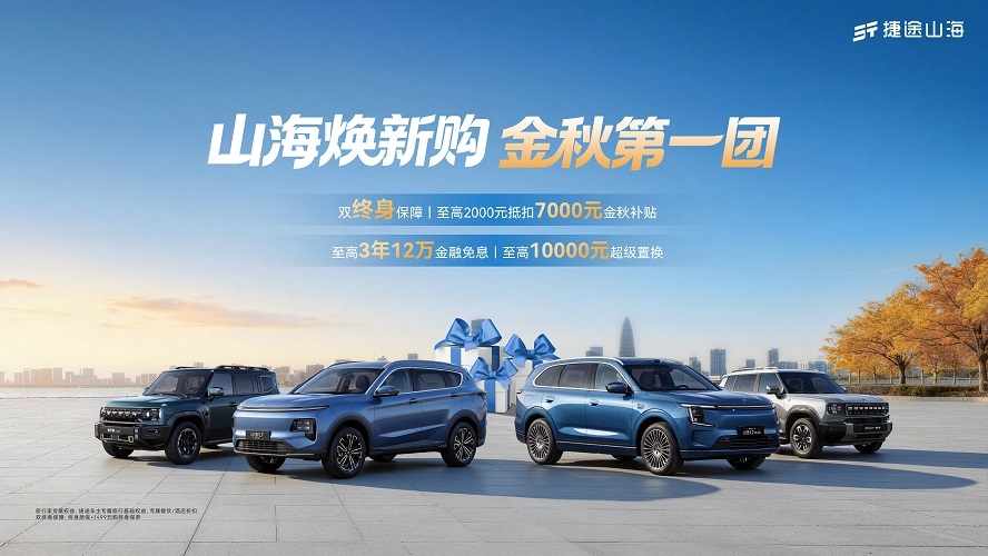 山海焕新购金秋第一团 捷途山海超值福利重磅来袭