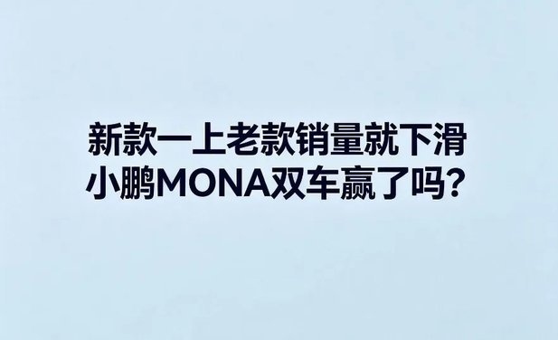 新款一上老款就销量下滑?小鹏MONA双车到底赢了吗?